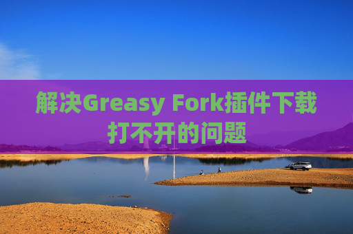 解决Greasy Fork插件下载打不开的问题